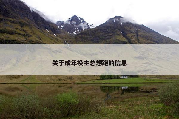 关于成年换主总想跑的信息