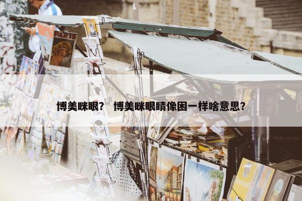 博美眯眼？ 博美眯眼睛像困一样啥意思？