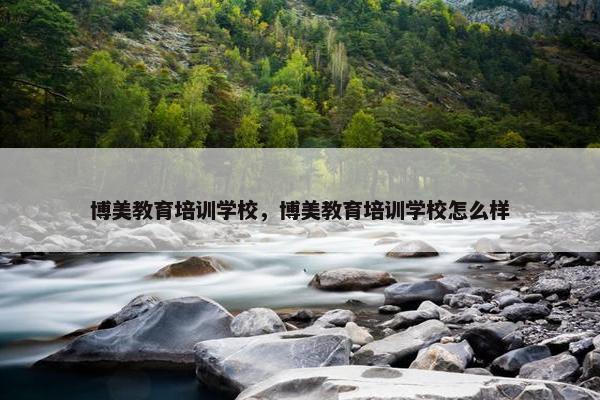 博美教育培训学校，博美教育培训学校怎么样