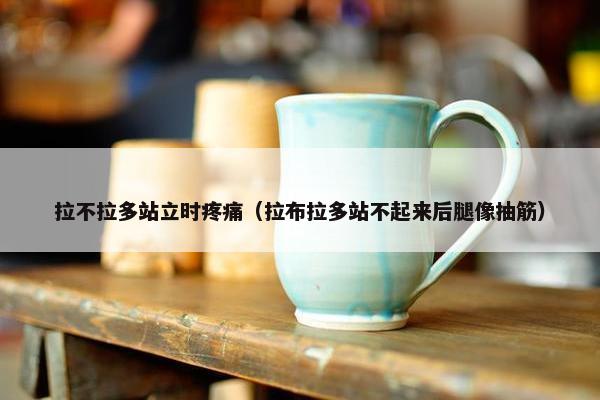 拉不拉多站立时疼痛（拉布拉多站不起来后腿像抽筋）