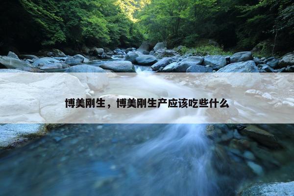 博美刚生，博美刚生产应该吃些什么