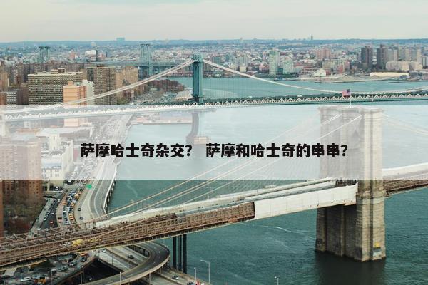 萨摩哈士奇杂交？ 萨摩和哈士奇的串串？