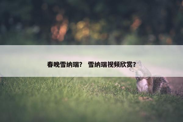 春晚雪纳瑞？ 雪纳瑞视频欣赏？