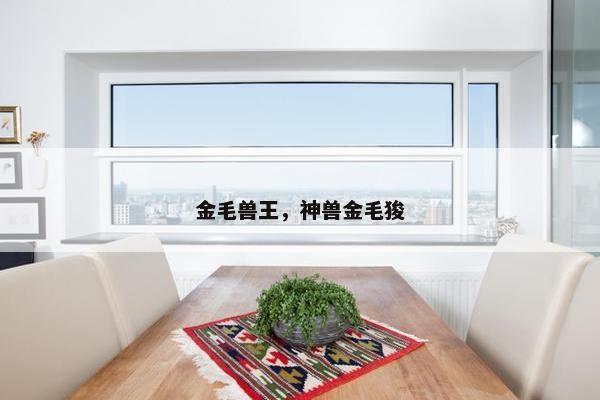 金毛兽王，神兽金毛狻