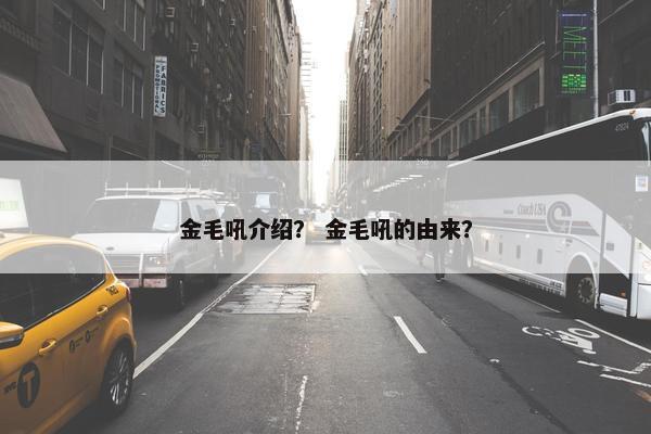 金毛吼介绍？ 金毛吼的由来？