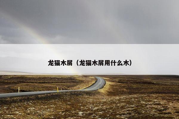 龙猫木屑（龙猫木屑用什么木）