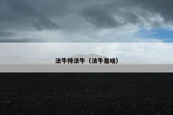 法牛待法牛（法牛是啥）