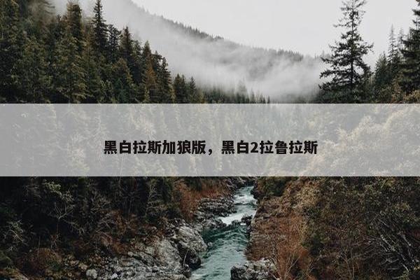 黑白拉斯加狼版，黑白2拉鲁拉斯