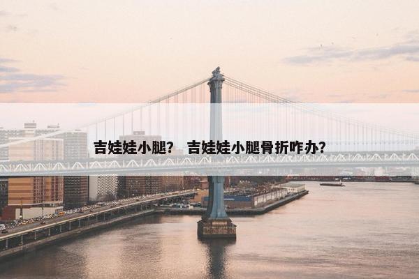 吉娃娃小腿？ 吉娃娃小腿骨折咋办？