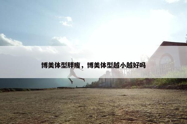 博美体型胖瘦，博美体型越小越好吗