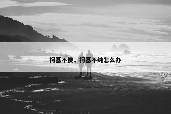 柯基不傻，柯基不纯怎么办
