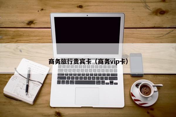 商务旅行贵宾卡（商务vip卡）