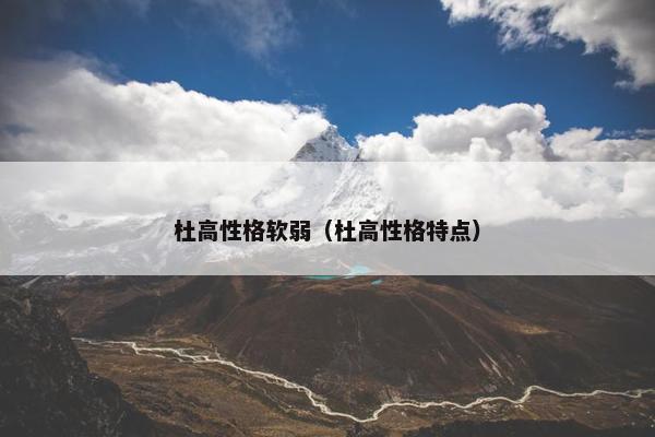 杜高性格软弱（杜高性格特点）