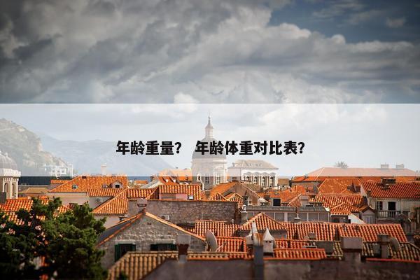 年龄重量？ 年龄体重对比表？