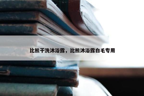 比熊干洗沐浴露，比熊沐浴露白毛专用