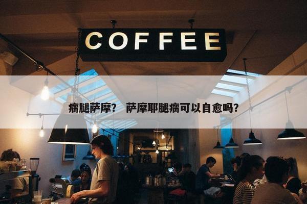 瘸腿萨摩？ 萨摩耶腿瘸可以自愈吗？