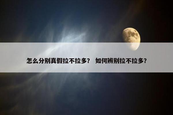 怎么分别真假拉不拉多？ 如何辨别拉不拉多？