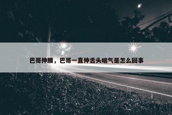 巴哥伸腰，巴哥一直伸舌头喘气是怎么回事