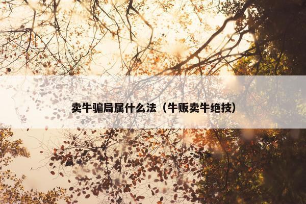 卖牛骗局属什么法（牛贩卖牛绝技）