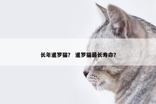 长年暹罗猫？ 暹罗猫最长寿命？