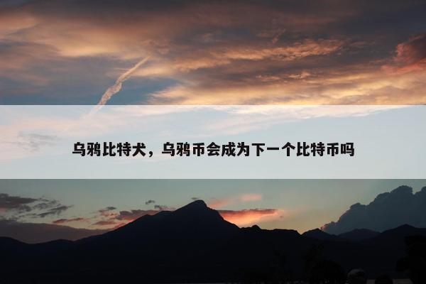 乌鸦比特犬，乌鸦币会成为下一个比特币吗