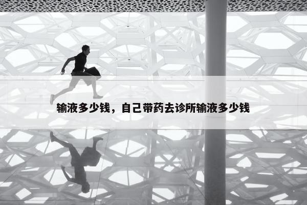 输液多少钱，自己带药去诊所输液多少钱