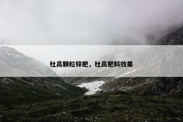 杜高颗粒锌肥，杜高肥料效果