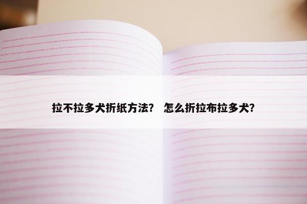 拉不拉多犬折纸方法？ 怎么折拉布拉多犬？