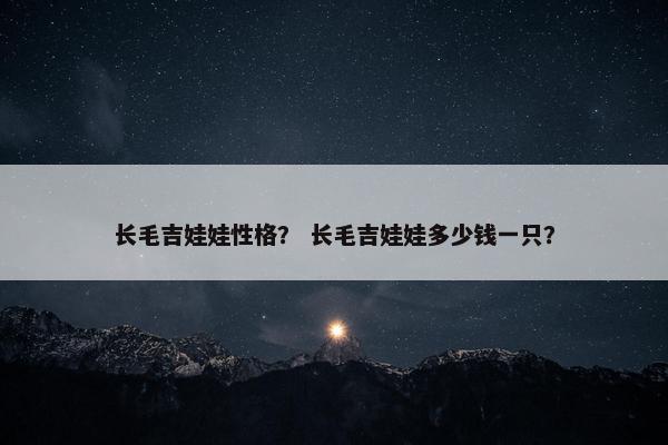 长毛吉娃娃性格？ 长毛吉娃娃多少钱一只？