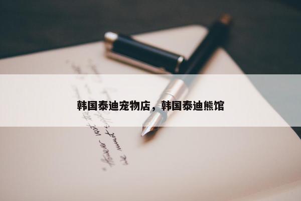 韩国泰迪宠物店，韩国泰迪熊馆