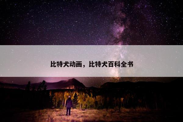 比特犬动画，比特犬百科全书
