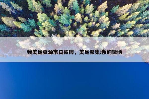 我美足资源常日微博，美足聚集地i的微博