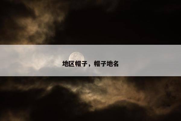 地区帽子，帽子地名