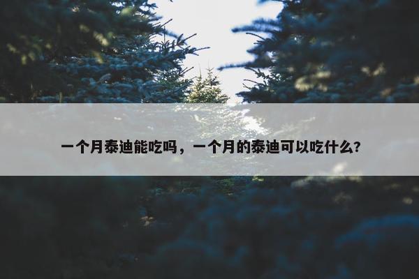 一个月泰迪能吃吗，一个月的泰迪可以吃什么?
