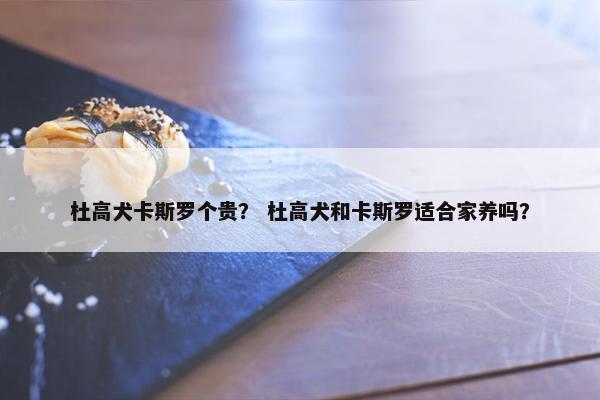 杜高犬卡斯罗个贵？ 杜高犬和卡斯罗适合家养吗？