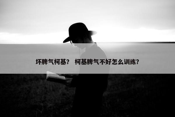 坏脾气柯基？ 柯基脾气不好怎么训练？