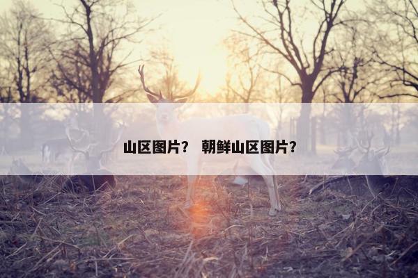 山区图片？ 朝鲜山区图片？