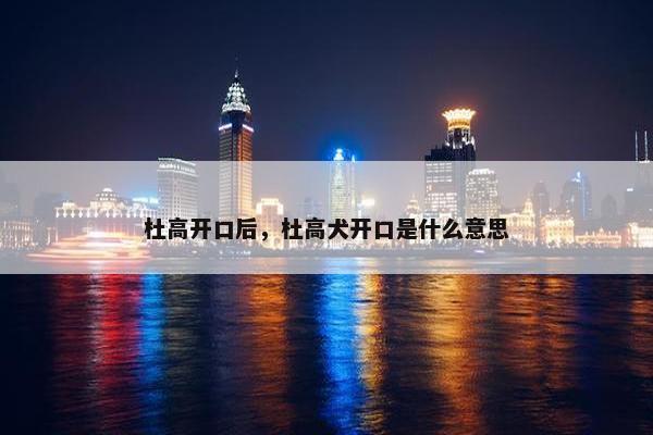 杜高开口后，杜高犬开口是什么意思