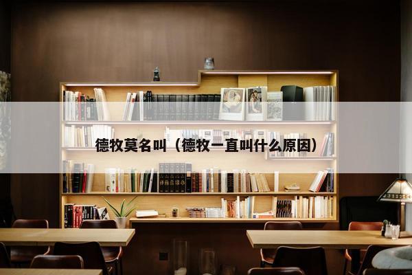 德牧莫名叫（德牧一直叫什么原因）