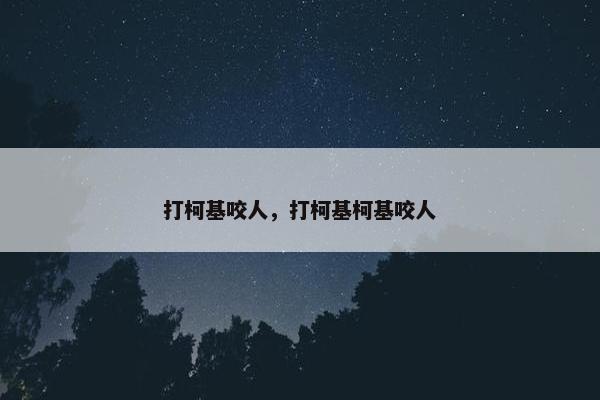 打柯基咬人，打柯基柯基咬人