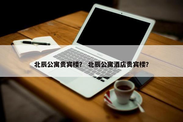 北辰公寓贵宾楼？ 北辰公寓酒店贵宾楼？