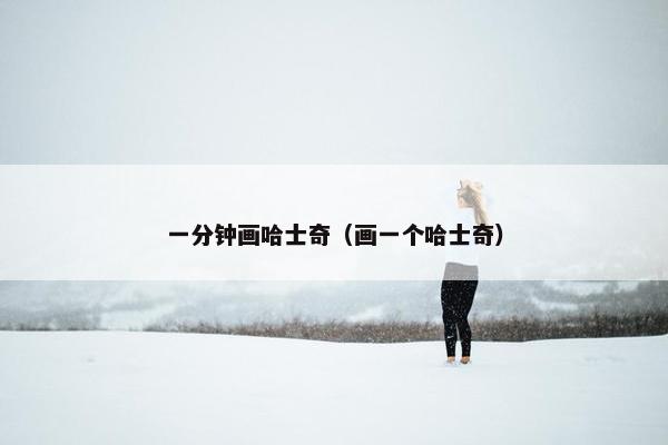 一分钟画哈士奇（画一个哈士奇）
