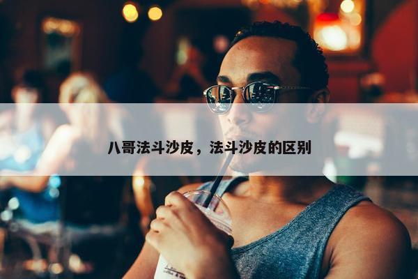 八哥法斗沙皮，法斗沙皮的区别