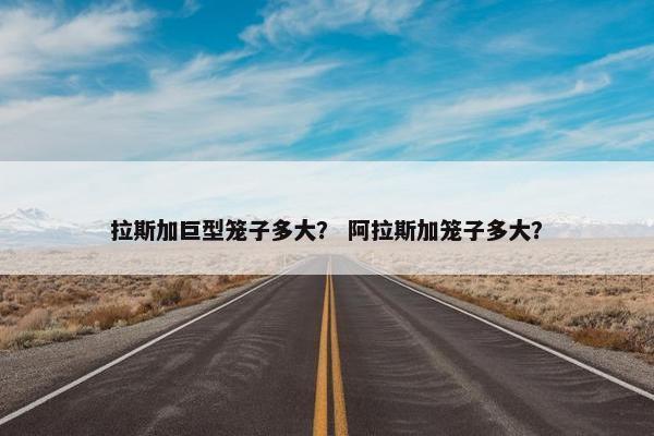 拉斯加巨型笼子多大？ 阿拉斯加笼子多大？