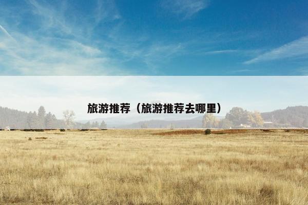 旅游推荐（旅游推荐去哪里）