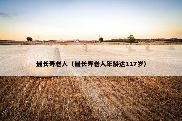 最长寿老人（最长寿老人年龄达117岁）