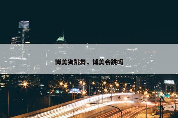 博美狗跳舞，博美会跳吗
