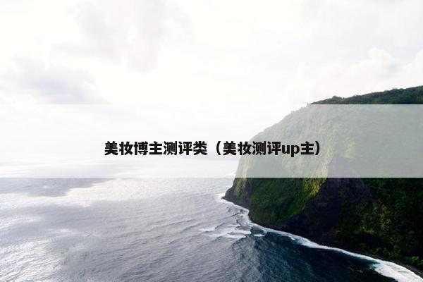 美妆博主测评类（美妆测评up主）
