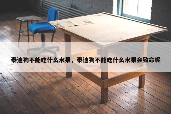 泰迪狗不能吃什么水果，泰迪狗不能吃什么水果会致命呢