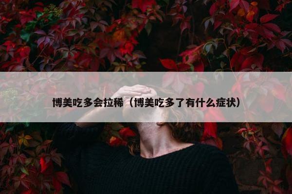 博美吃多会拉稀（博美吃多了有什么症状）